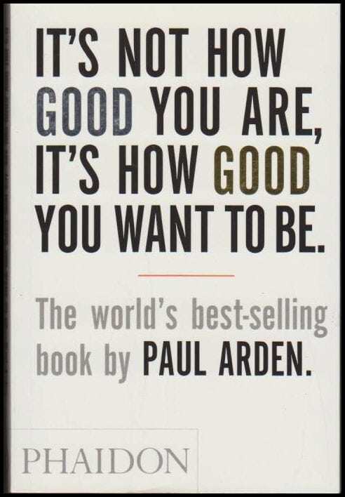 Paul Arden : It's not how good you are, it's how good you want to be