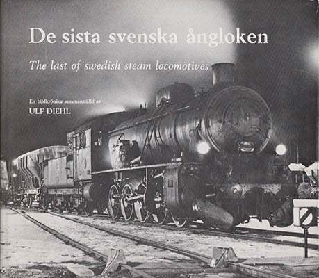 Ulf Diehl : De sista svenska ångloken The last of Swedish steam locomotives