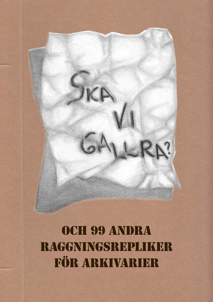 Åberg Hagekull, Karin ; Engdahl, Eva ; Magnusson, Filip Spetan ; Strömberg, Gunilla : Ska vi gallra? och 99 andra raggningsrepliker för arkivarier