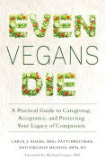 Adams, Carol J ; Breitman, Patti ; Messina, Virginia : Even vegans die - a practical guide to caregiving, acceptance, and protecti