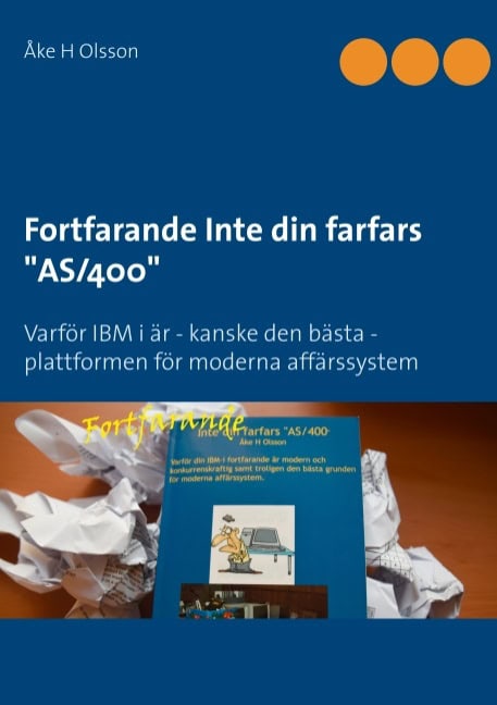 Åke H. Olsson : Fortfarande inte din farfars 'AS/400' : varför IBM i är - kanske den bästa - plattformen för moderna affärssystem