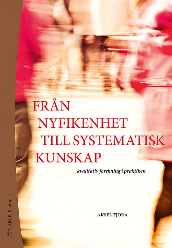 Aksel Tjora : Från nyfikenhet till systematisk kunskap : kvalitativ forskning i praktiken
