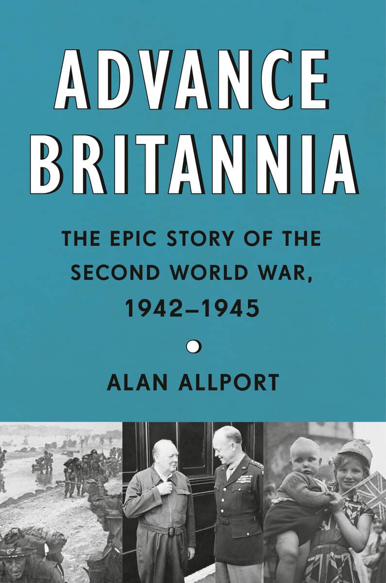Alan Allport : Advance Britannia: The Epic Story of the Second World War, 1942-1945