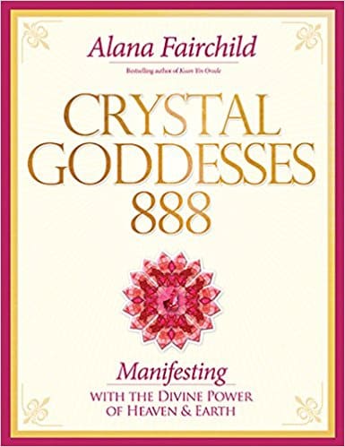 Alana Fairchild : Crystal goddesses 888 - manifesting with the divine power of heaven & earth