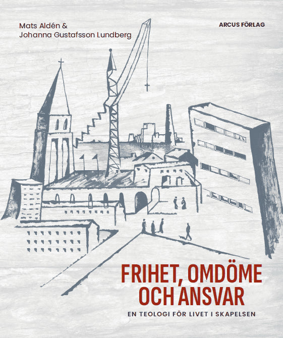 Aldén, Mats ; Gustafsson Lundberg, Johanna : Frihet, omdöme och ansvar : en teologi för livet i skapelsen