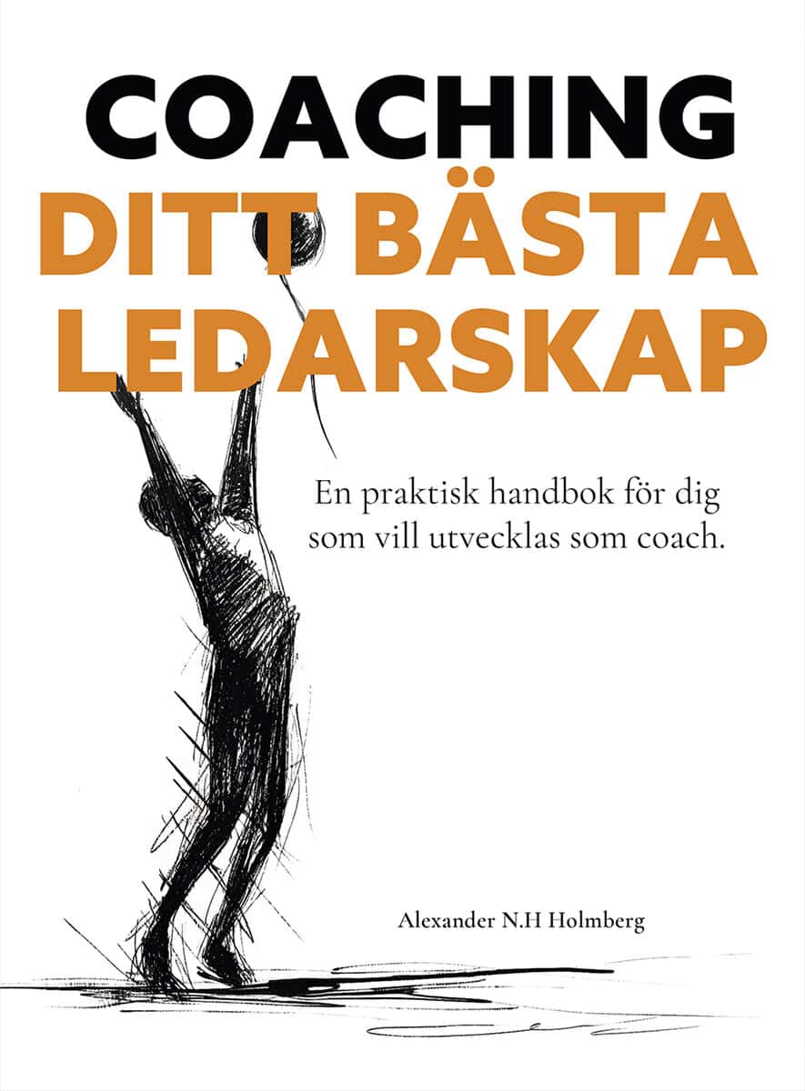 Alexander Holmberg : Coaching - ditt bästa ledarskap : en praktisk handbok för dig som vill utvecklas som coach