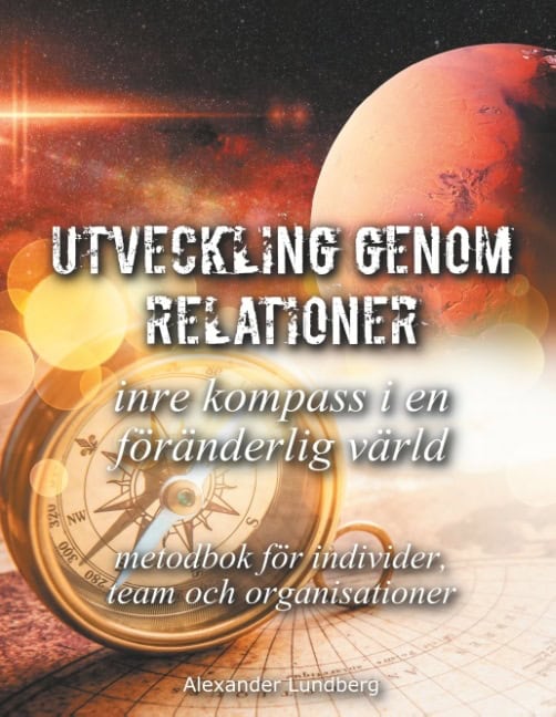 Alexander Lundberg : Utveckling genom relationer : inre kompass i en föränderlig värld - metodbok för individer, team och organisationer