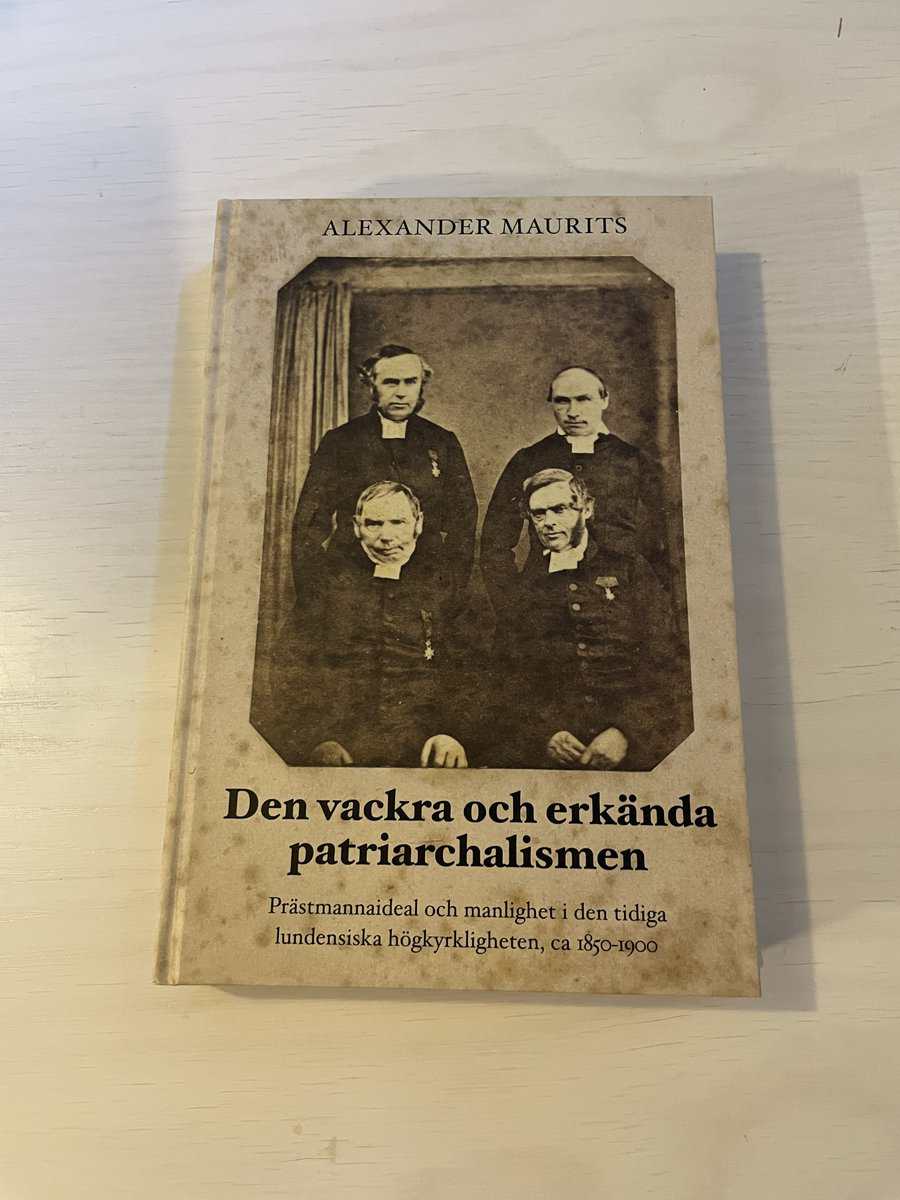Alexander Maurits : Den vackra och erkända patriarchalismen -Prästmannaideal och manlighet i den tidiga lundensiska högkyrkligheten, ca 1850-1900