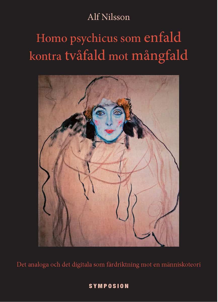 Alf Nilsson : Homo psychicus som enfald kontra tvåfald mot mångfald : det analoga och det digitala som färdriktning mot en människoteori
