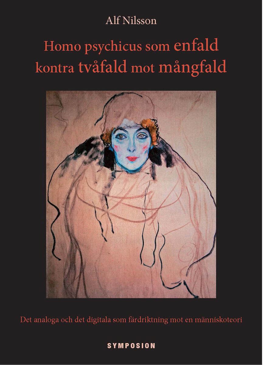 Alf Nilsson : Homo psychicus som enfald kontra tvåfald mot mångfald : det analoga och det digitala som färdriktning mot en människoteori