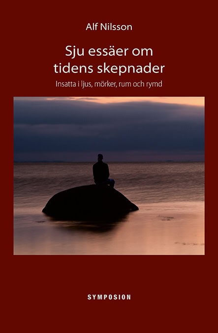 Alf Nilsson : Sju essäer om tidens skepnader : insatta i ljus, mörker, rum och rymd