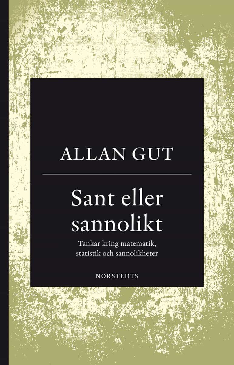 Allan Gut : Sant eller sannolikt : tankar kring matematik, statistik och sannolikheter
