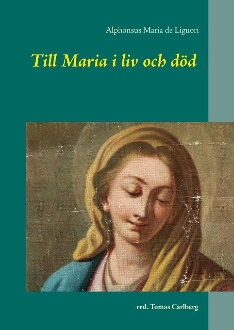 Alphonsus Maria de Liguori : Till Maria i liv och död : texter av och om Alphonsus Maria de Liguori