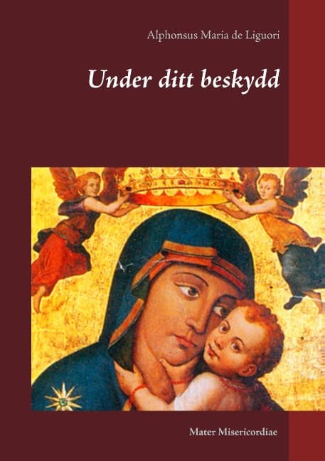 Alphonsus Maria de Liguori : Under ditt beskydd : tankar om kyrkans Maria-bön Salve Regina