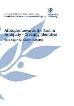 Alroth, Brita ; Scheffer, Charlotte : Attitudes towards the past in antiquity : creating identities : proceedings of an international conference held at Stockholm University 15-17 May 2009