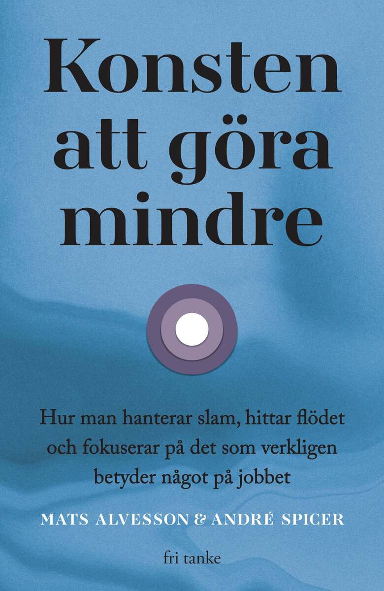 Alvesson, Mats ; Spicer, André : Konsten att göra mindre