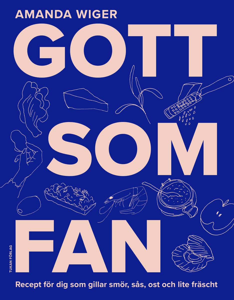 Amanda Wiger : Gott som fan : recept för dig som gillar smör, sås och lite fräscht