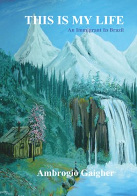 Ambrogio Gaigher : This is my life : an immigrant In Brazil
