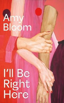 Amy Bloom : I'll Be Right Here