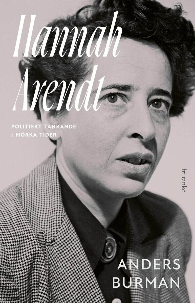 Anders Burman : Hannah Arendt : politiskt tänkande i mörka tider