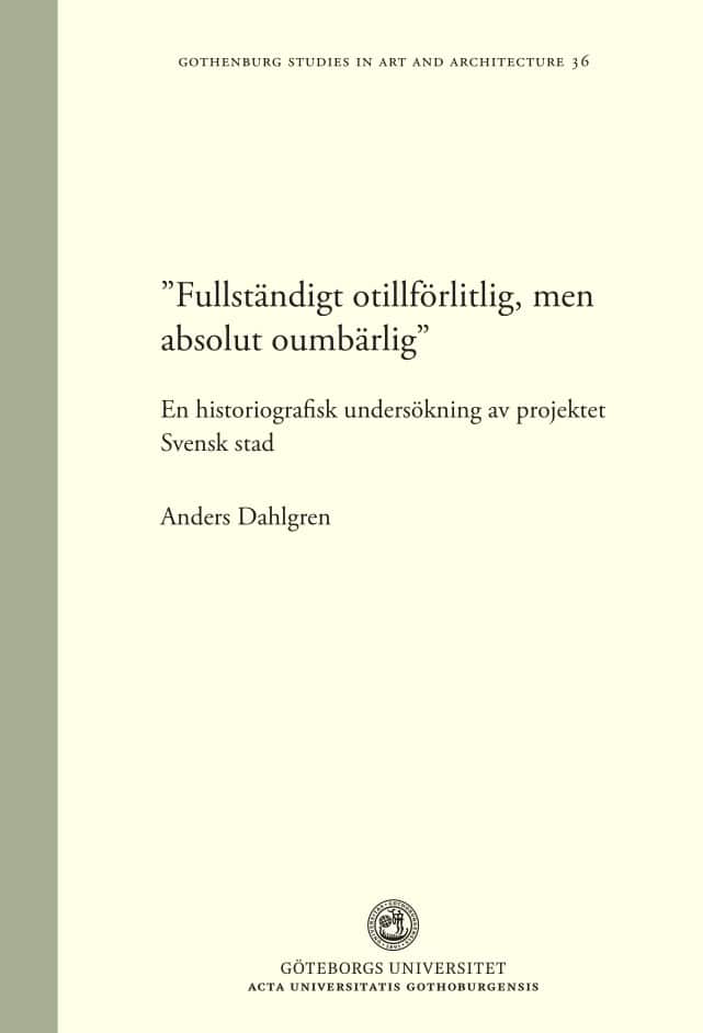 Anders Dahlgren : 'Fullständigt otillförlitlig, men absolut oumbärlig' : en historiografisk undersökning av projektet Svensk stad