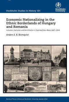 Anders E. B. Blomqvist : Economic nationalizing in the ethnic borderlands of Hungary and Romania : inclusion, exclusion and annihilation in Szatmár/Satu-Mare 1867-1944