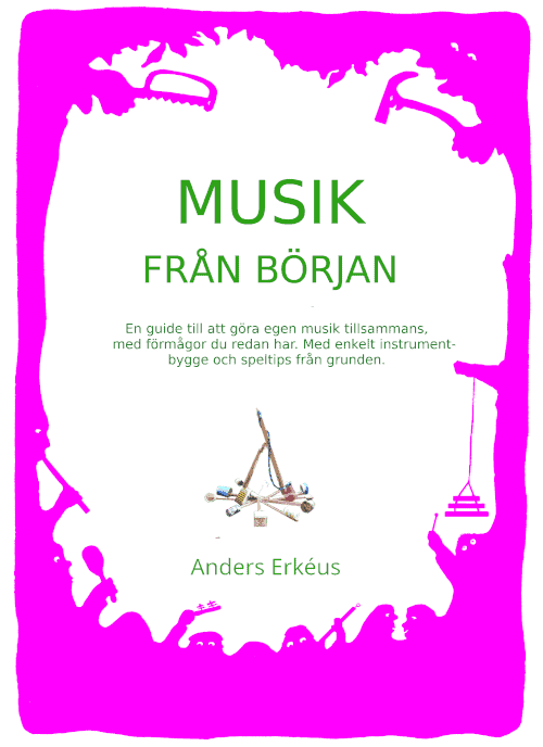 Anders Erkéus : Musik från början : en guide till att göra egen musik tillsammans, med förmågor du redan har. Med enkelt instrumentbygge och speltips från grunden