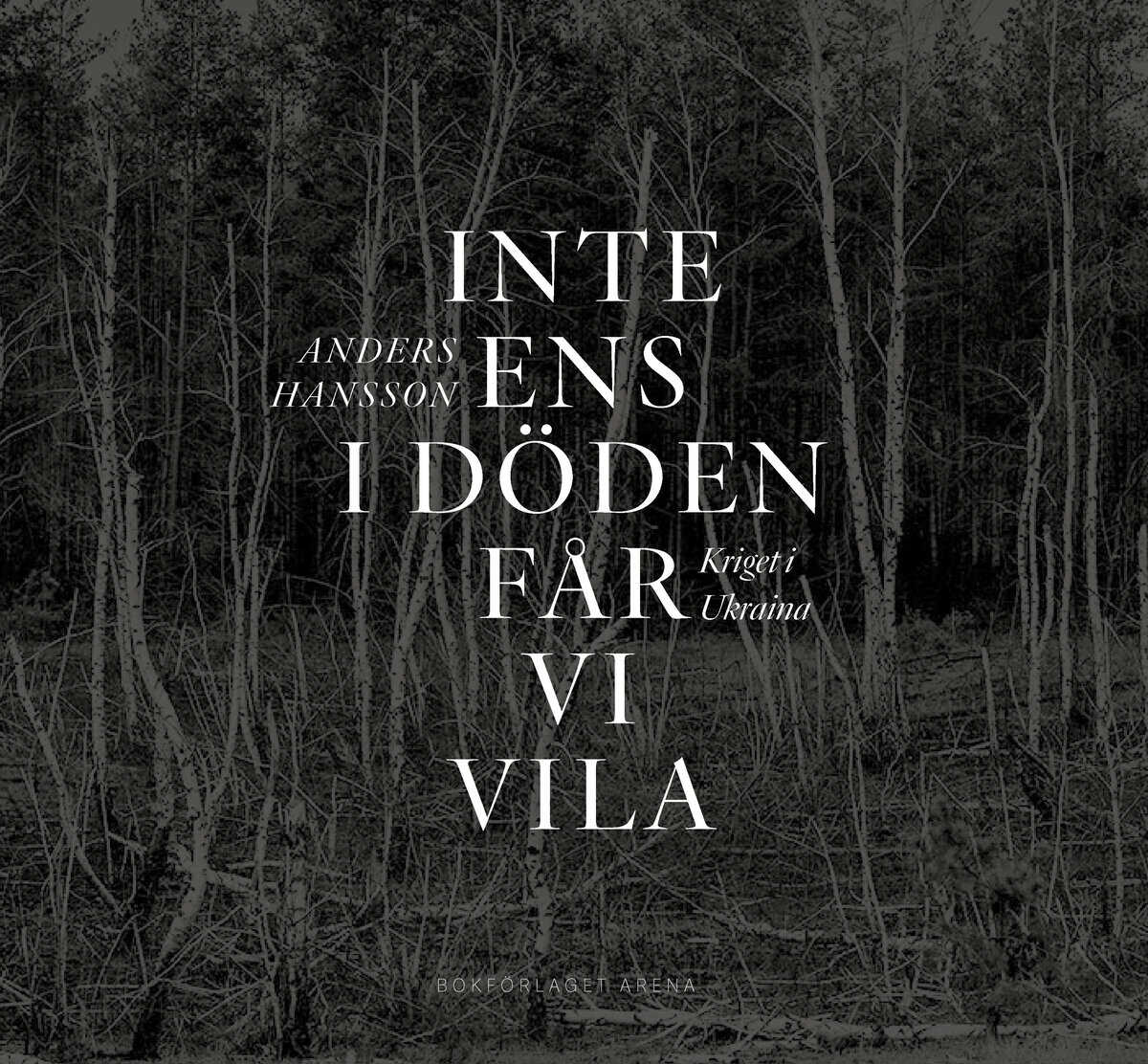 Anders Hansson : Inte ens i döden får vi vila : kriget i Ukraina