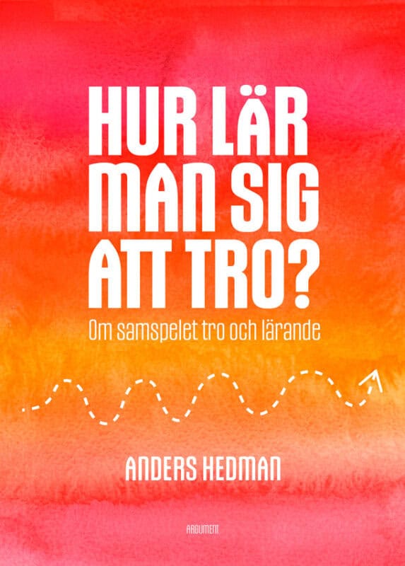 Anders Hedman : Hur lär man sig att tro? : om samspelet tro och lärande