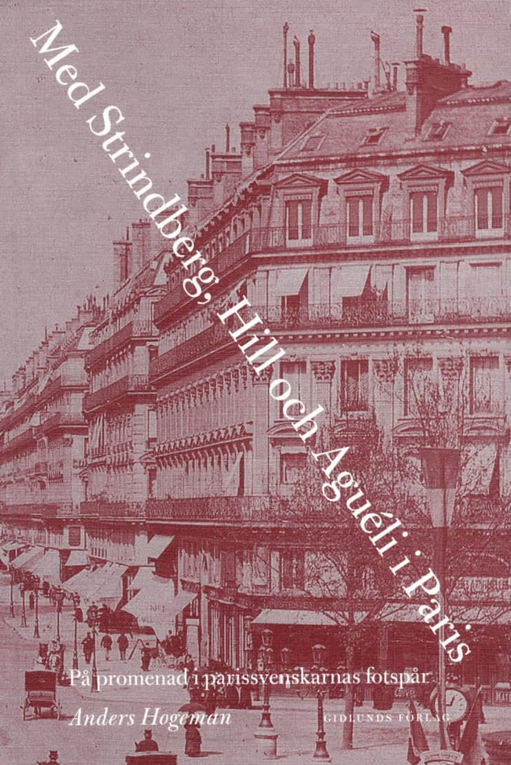 Anders Hogeman : Med Strindberg, Hill och Aguéli i Paris : på promenad i parissvenskarnas fotsprår
