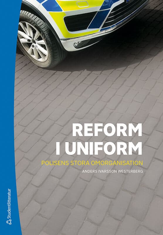 Anders Ivarsson Westerberg : Reform i uniform - Polisens stora omorganisation