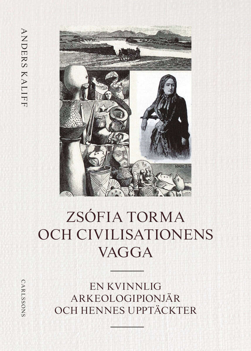 Anders Kaliff : Zsófia Torma och civilisationens vagga : en kvinnlig arkeologipionjär och hennes upptäckter