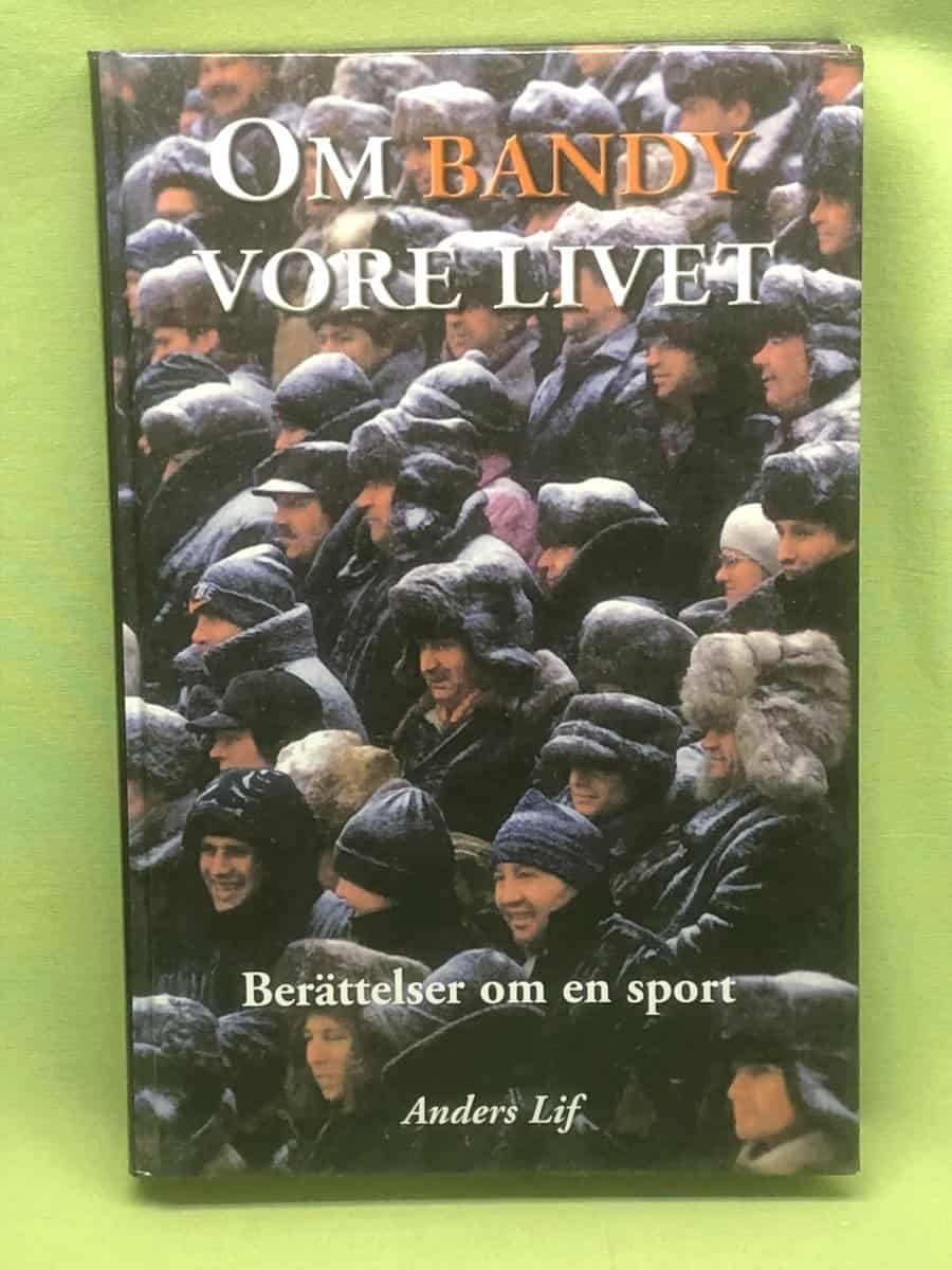 Anders Lif : Om bandy vore livet - berättelser om en sport