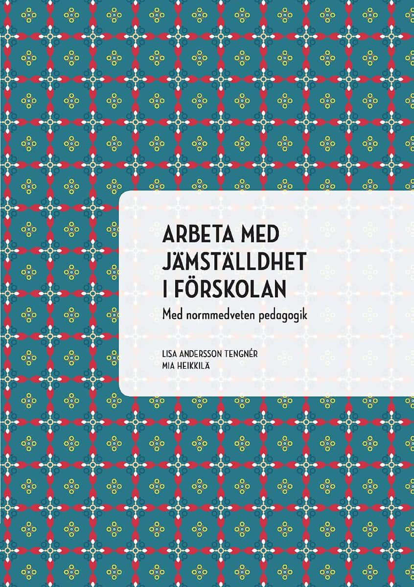 Andersson Tengnér, Lisa ; Heikkilä, Mia : Arbeta med jämställdhet i förskolan : med normmedveten pedagogik