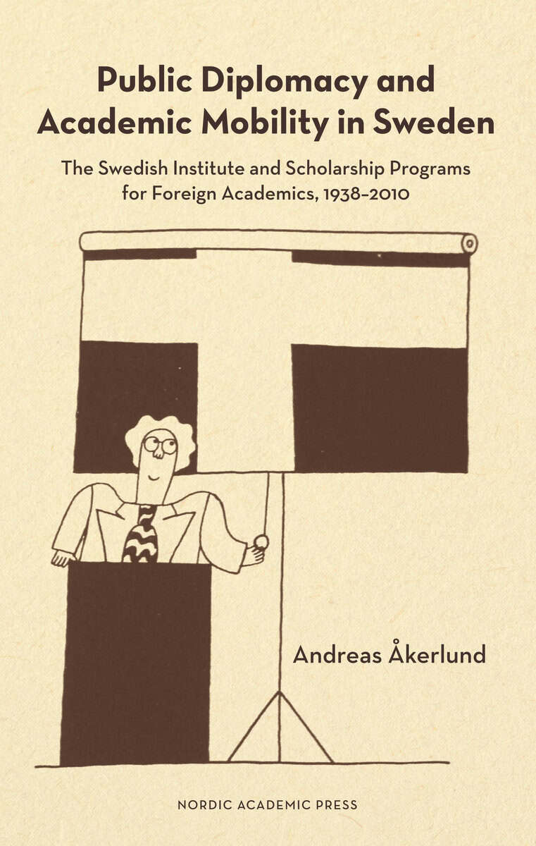 Andreas Åkerlund : Public diplomacy and academic mobility in Sweden : the Swedish institute and scholarship programs for foreign academics 1938-2010