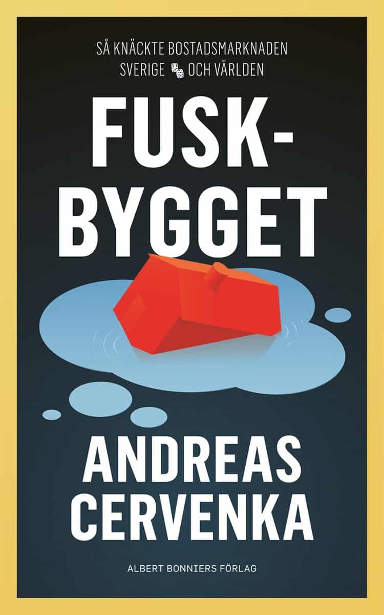 Andreas Cervenka : Fuskbygget : så knäckte bostadsmarknaden Sverige och världen