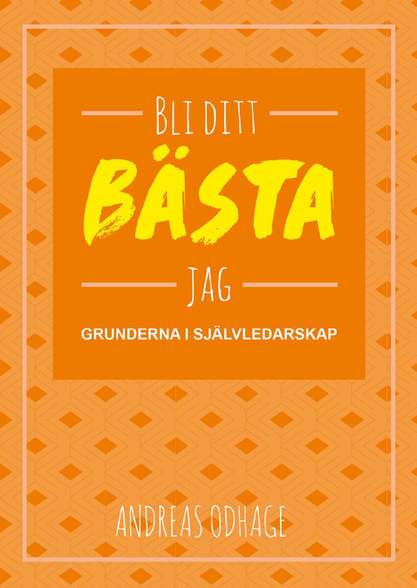Andreas Odhage : Bli ditt bästa jag : grunderna i självledarskap