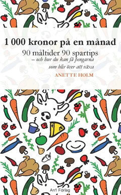 Anette Holm : 1 000 kronor på en månad : 90 måltider, 90 spartips och hur du kan få pengarna som blir över att växa