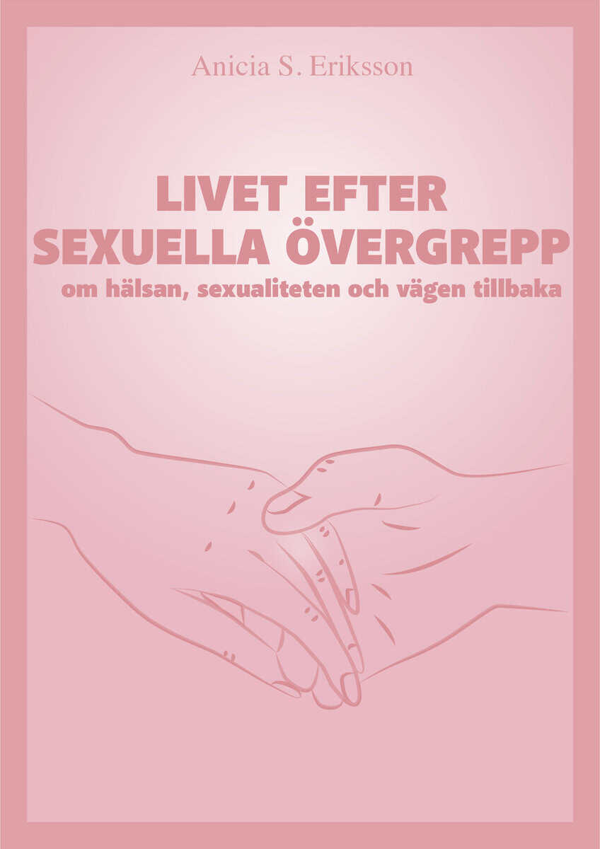 Anicia Sundström Eriksson : Livet efter sexuella övergrepp : om hälsan, sexualiteten och vägen tillbaka