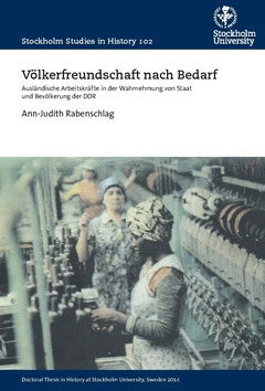 Ann-Judith Rabenschlag : Völkerfreundschaft nach Bedarf : ausländische Arbeitskräfte in der Wahrnehmung von Staat und Bevölkerung der DDR