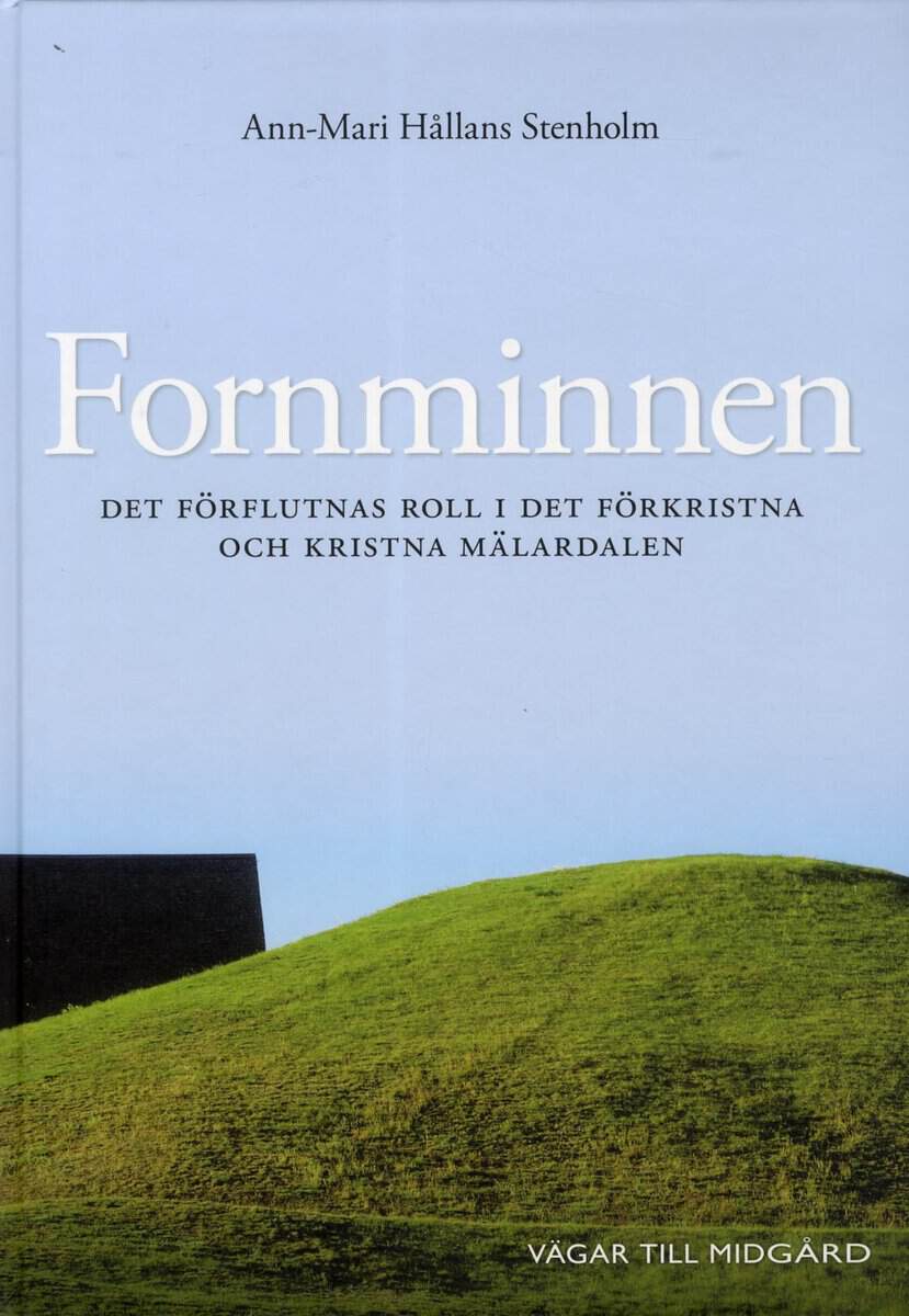 Ann-Mari Hållans Stenholm : Fornminnen : det förflutnas roll i det förkristna och kristna Mälardalen