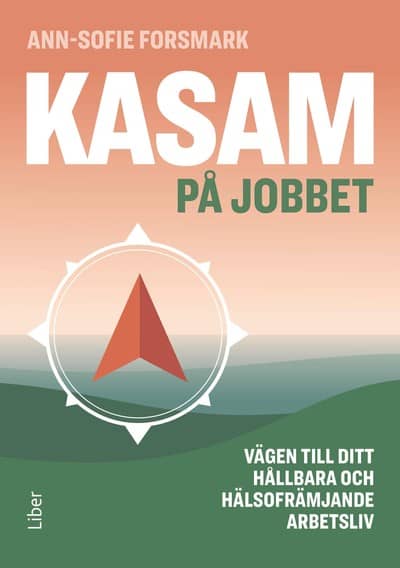 Ann-Sofie Forsmark : KASAM på jobbet : vägen till ditt hållbara och hälsofrämjande arbetsliv