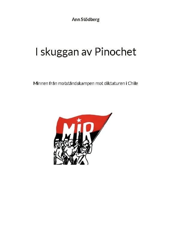 Ann Stödberg : I skuggan av Pinochet : minnen från motståndskampen mot diktaturen i Chile - tillägnas kamraterna som gav sitt liv i kampen