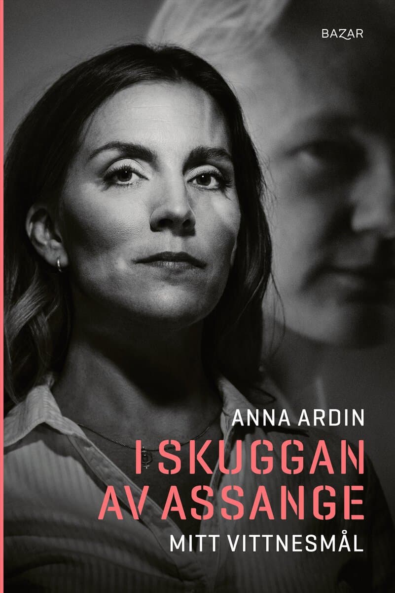 Anna Ardin : I skuggan av Assange : mitt vittnesmål