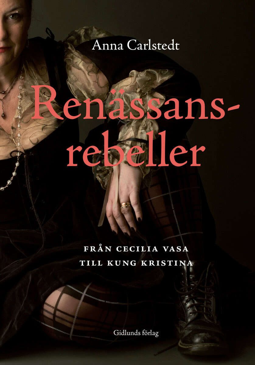 Anna Carlstedt : Renässansrebeller : från Cecilia Vasa till kung Kristina