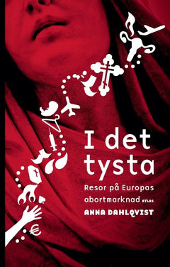 Anna Dahlqvist : I det tysta : resor på Europas abortmarknad