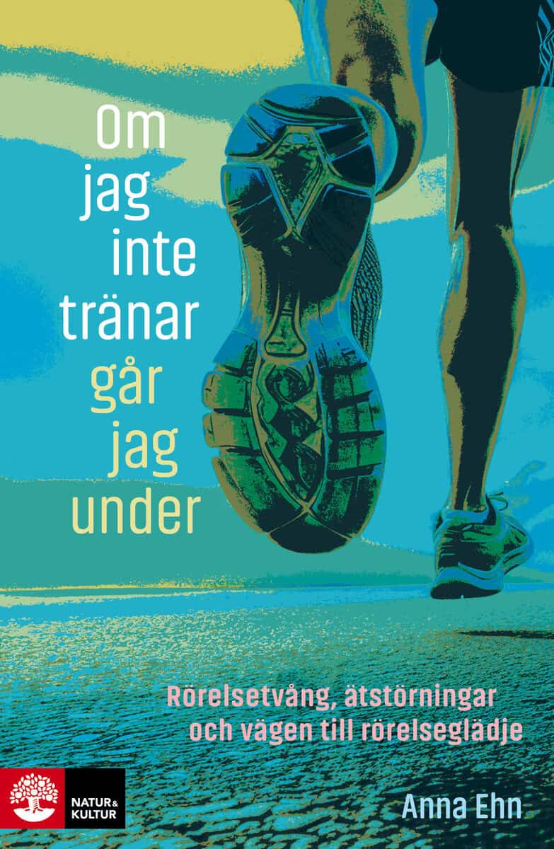 Anna Ehn : Om jag inte tränar går jag under : rörelsetvång, ätstörningar och vägen till rörelseglädje