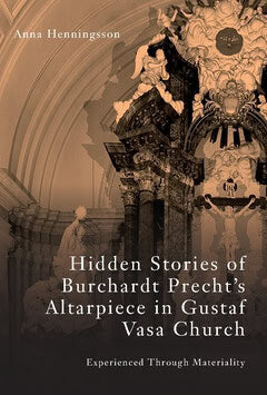 Anna Henningsson : Hidden stories of Burchardt Precht's altarpiece in Gustaf Vasa Church : experienced through materiality