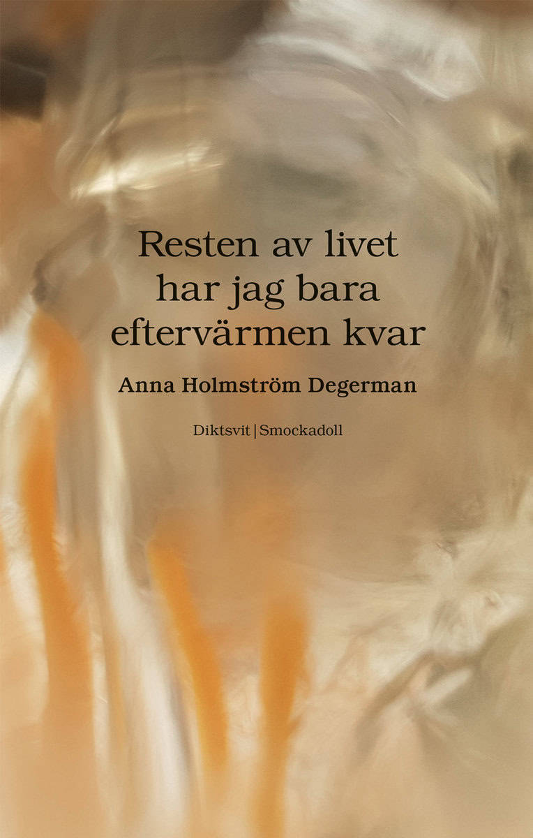 Anna Holmström Degerman : Resten av livet har jag bara eftervärmen kvar