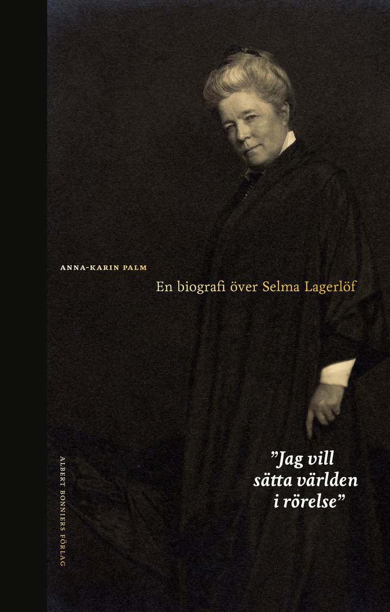 Anna-Karin Palm : Jag vill sätta världen i rörelse : en biografi över Selma Lagerlöf